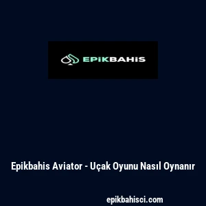 Epikbahis Aviator - U&ccedil;ak Oyunu Nasıl Oynanır