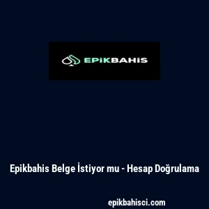 Epikbahis Belge İstiyor mu - Hesap Doğrulama
