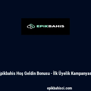 Epikbahis Hoş Geldin Bonusu - İlk &Uuml;yelik Kampanyası