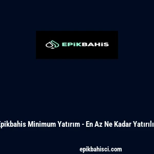 Epikbahis Minimum Yatırım - En Az Ne Kadar Yatırılır