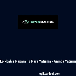 Epikbahis Papara ile Para Yatırma - Anında Yatırım