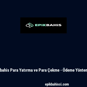 Epikbahis Para Yatırma ve Para &Ccedil;ekme - &Ouml;deme Y&ouml;ntemleri
