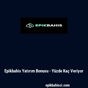 Epikbahis Yatırım Bonusu - Y&uuml;zde Ka&ccedil; Veriyor